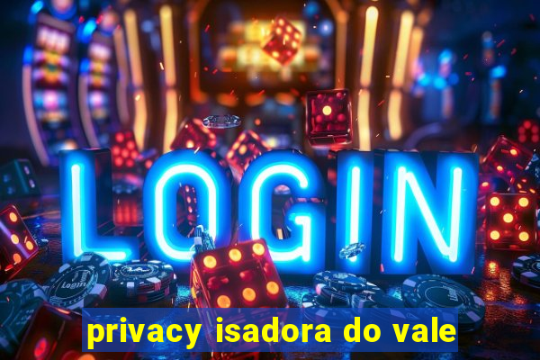 privacy isadora do vale